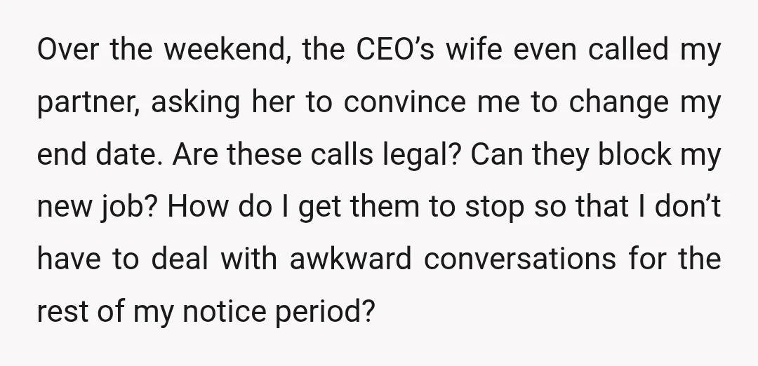 Over the weekend, the CEO’s wife even called my partner, asking her to convince me to change my end date. Are these calls legal? Can they block my new job?...