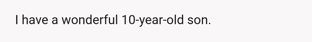 I have a wonderful 10-year-old son.