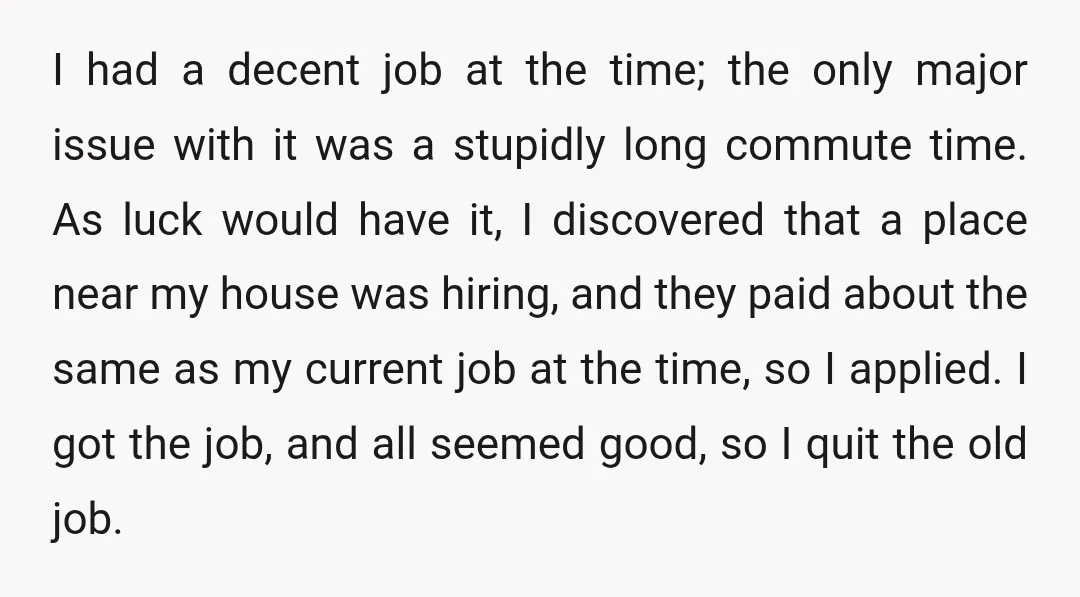 I had a decent job at the time; the only major issue with it was a stupidly long commute time. As luck would have it, I discovered that a place...