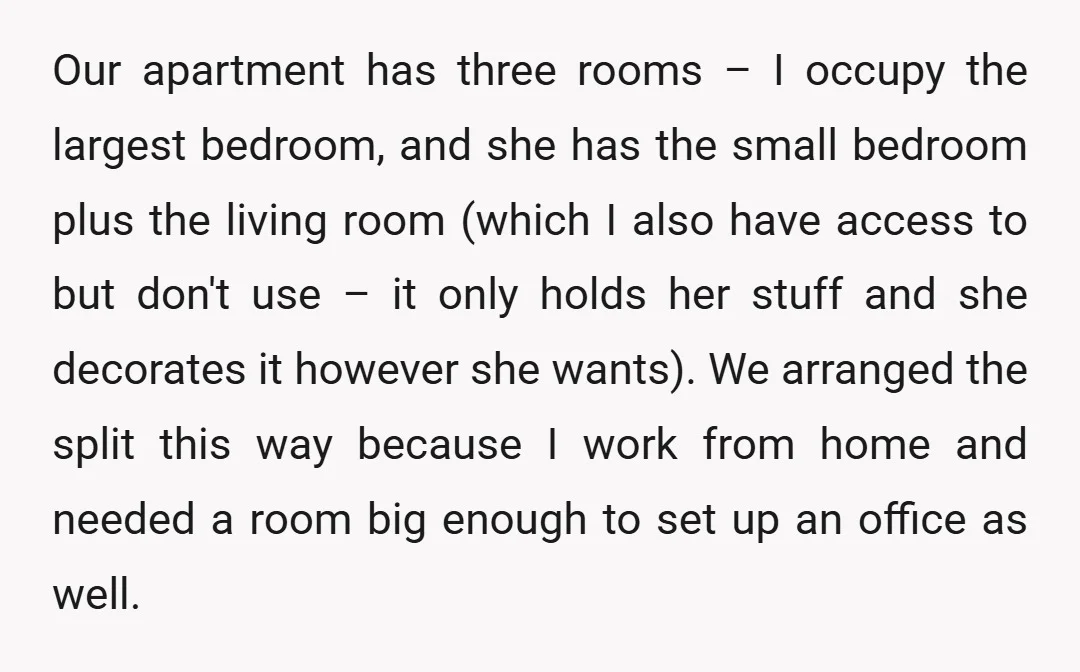 Our apartment has three rooms – I occupy the largest bedroom, and she has the small bedroom plus the living room (which I also have access to but don't use...