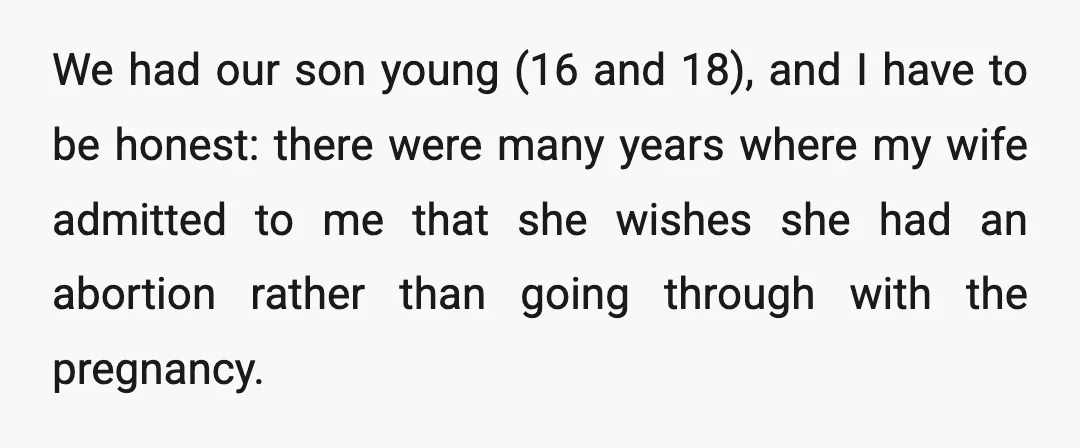 We had our son young (16 and 18), and I have to be honest: there were many years where my wife admitted to me that she wishes she had an...