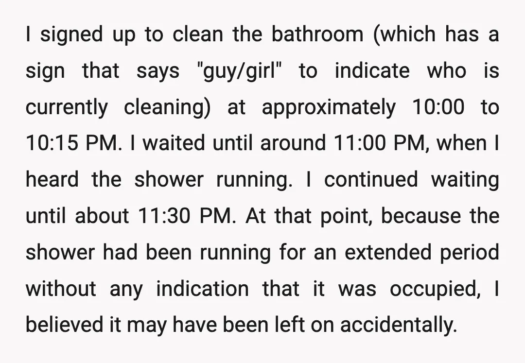 I signed up to clean the bathroom (which has a sign that says "guy/girl" to indicate who is currently cleaning) at approximately 10:00 to 10:15 PM. I waited until around...