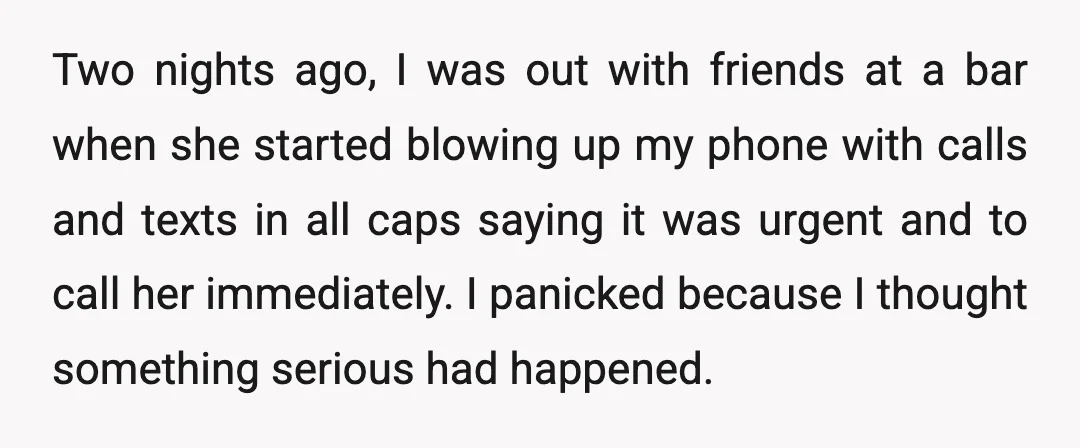 Two nights ago, I was out with friends at a bar when she started blowing up my phone with calls and texts in all caps saying it was urgent and...