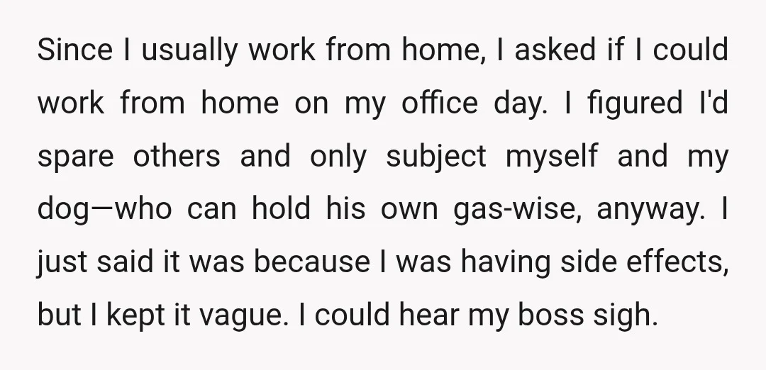 Since I usually work from home, I asked if I could work from home on my office day. I figured I'd spare others and only subject myself and my dog—who...