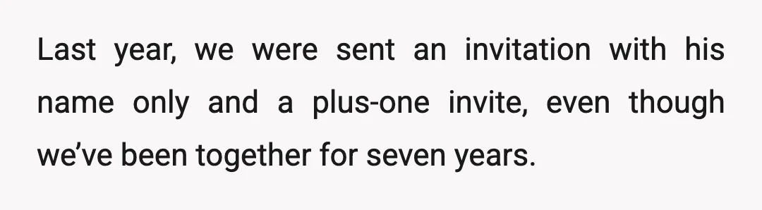 Last year, we were sent an invitation with his name only and a plus-one invite, even though we’ve been together for seven years.