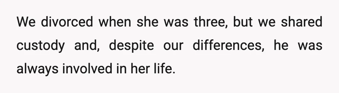 We divorced when she was three, but we shared custody and, despite our differences, he was always involved in her life.