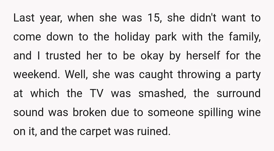 Last year, when she was 15, she didn't want to come down to the holiday park with the family, and I trusted her to be okay by herself for the...