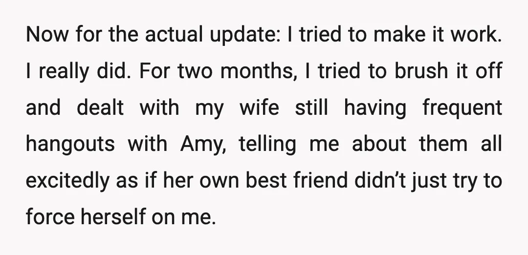 Now for the actual update: I tried to make it work. I really did. For two months, I tried to brush it off and dealt with my wife still having...
