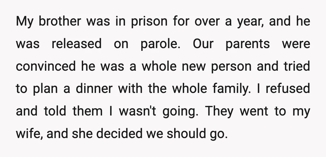 My brother was in prison for over a year, and he was released on parole. Our parents were convinced he was a whole new person and tried to plan a...