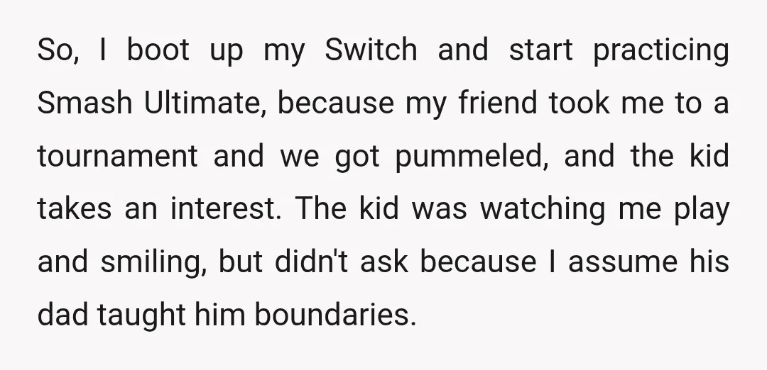 So, I boot up my Switch and start practicing Smash Ultimate, because my friend took me to a tournament and we got pummeled, and the kid takes an interest. The...