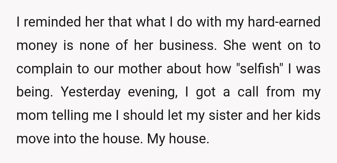 I reminded her that what I do with my hard-earned money is none of her business. She went on to complain to our mother about how "selfish" I was being....