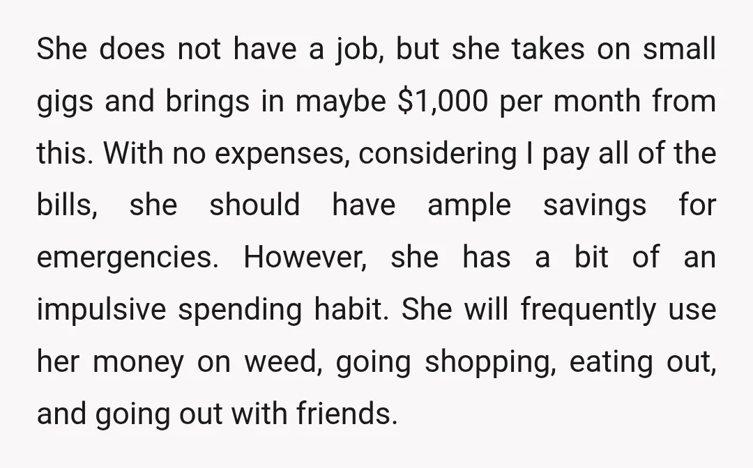 She does not have a job, but she takes on small gigs and brings in maybe $1,000 per month from this. With no expenses, considering I pay all of the...