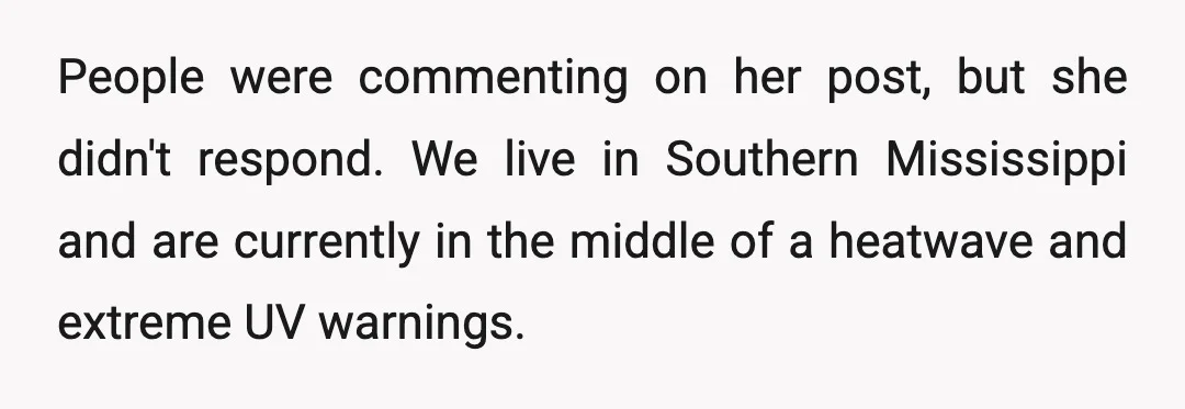 People were commenting on her post, but she didn't respond. We live in Southern Mississippi and are currently in the middle of a heatwave and extreme UV warnings.
