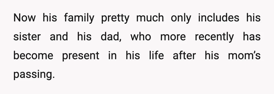 Now his family pretty much only includes his sister and his dad, who more recently has become present in his life after his mom’s passing.