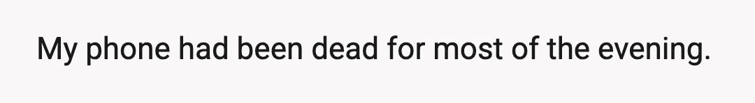 My phone had been dead for most of the evening.