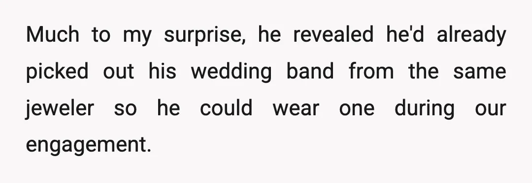 Much to my surprise, he revealed he'd already picked out his wedding band from the same jeweler so he could wear one during our engagement.