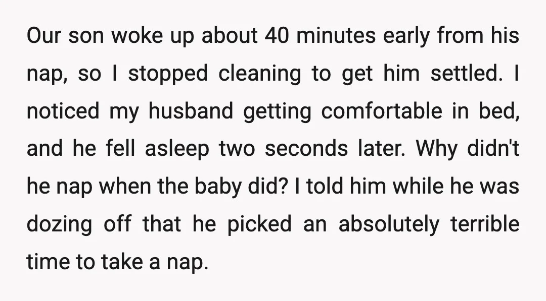 Our son woke up about 40 minutes early from his nap, so I stopped cleaning to get him settled. I noticed my husband getting comfortable in bed, and he fell...