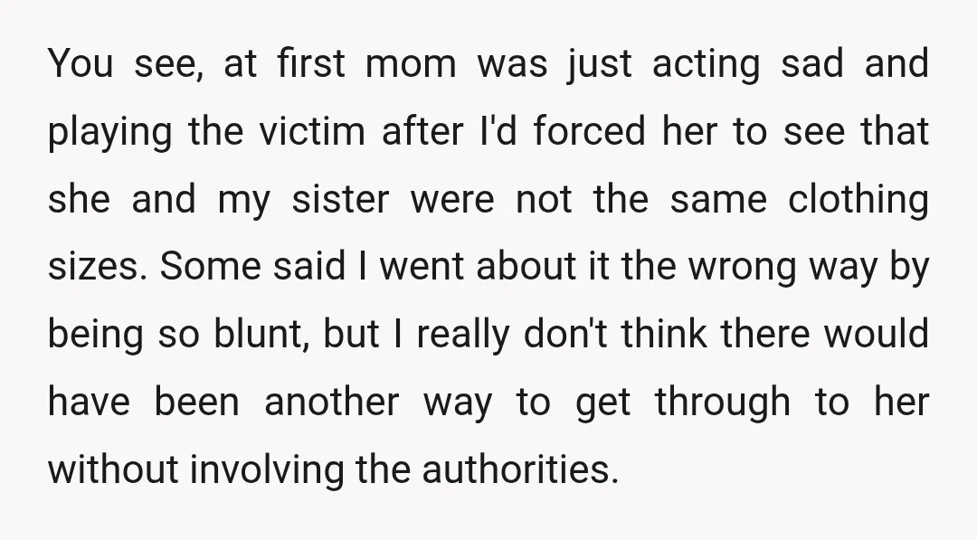 You see, at first mom was just acting sad and playing the victim after I'd forced her to see that she and my sister were not the same clothing sizes....