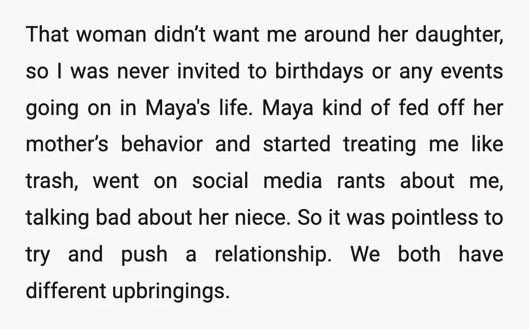 That woman didn’t want me around her daughter, so I was never invited to birthdays or any events going on in Maya's life. Maya kind of fed off her mother’s...