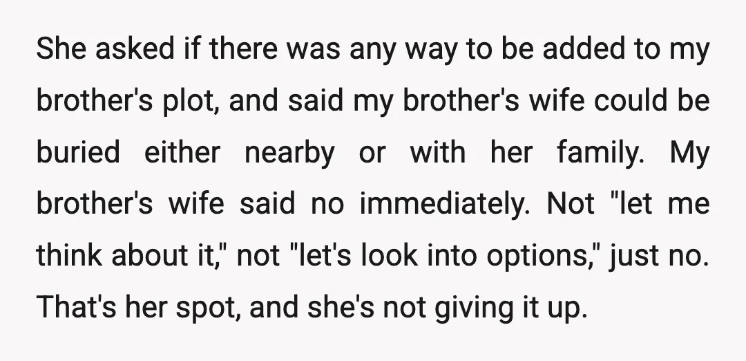 She asked if there was any way to be added to my brother's plot, and said my brother's wife could be buried either nearby or with her family. My brother's...