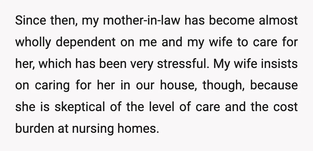Since then, my mother-in-law has become almost wholly dependent on me and my wife to care for her, which has been very stressful. My wife insists on caring for her...