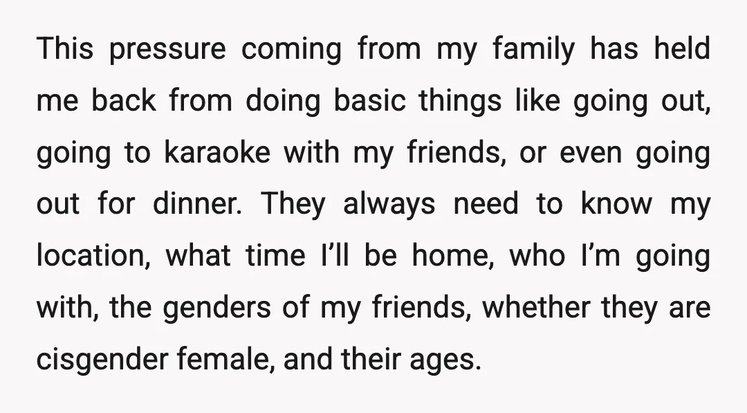 This pressure coming from my family has held me back from doing basic things like going out, going to karaoke with my friends, or even going out for dinner. They...
