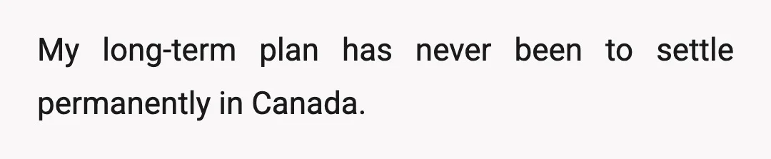 My long-term plan has never been to settle permanently in Canada.