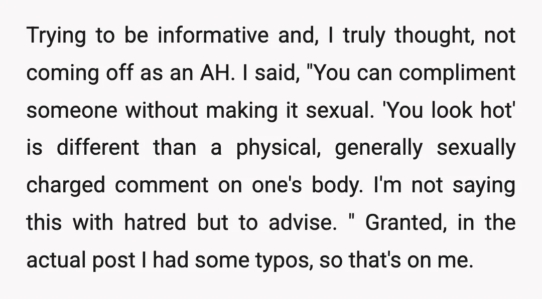 Trying to be informative and, I truly thought, not coming off as an AH. I said, "You can compliment someone without making it sexual. 'You look hot' is different than...