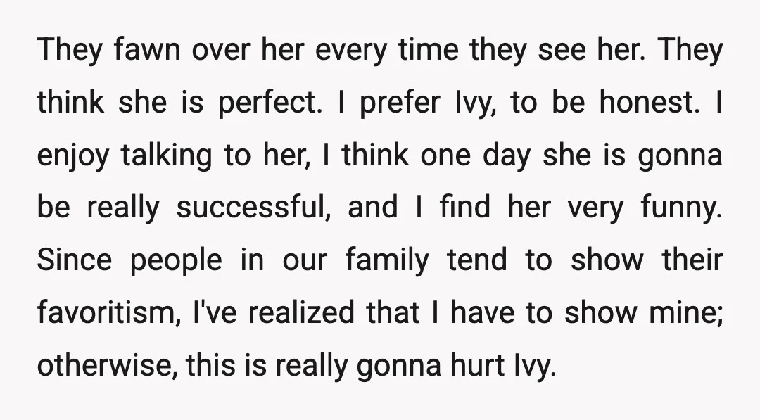 They fawn over her every time they see her. They think she is perfect. I prefer Ivy, to be honest. I enjoy talking to her, I think one day she...