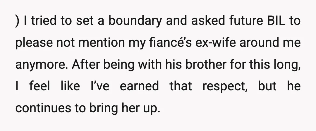 ) I tried to set a boundary and asked future BIL to please not mention my fiancé’s ex-wife around me anymore. After being with his brother for this long, I...