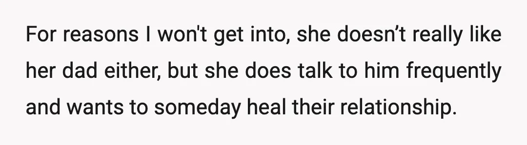For reasons I won't get into, she doesn’t really like her dad either, but she does talk to him frequently and wants to someday heal their relationship.