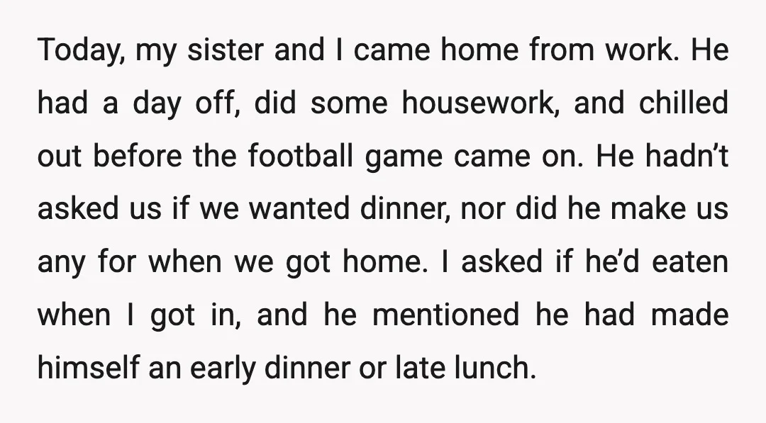 Today, my sister and I came home from work. He had a day off, did some housework, and chilled out before the football game came on. He hadn’t asked us...