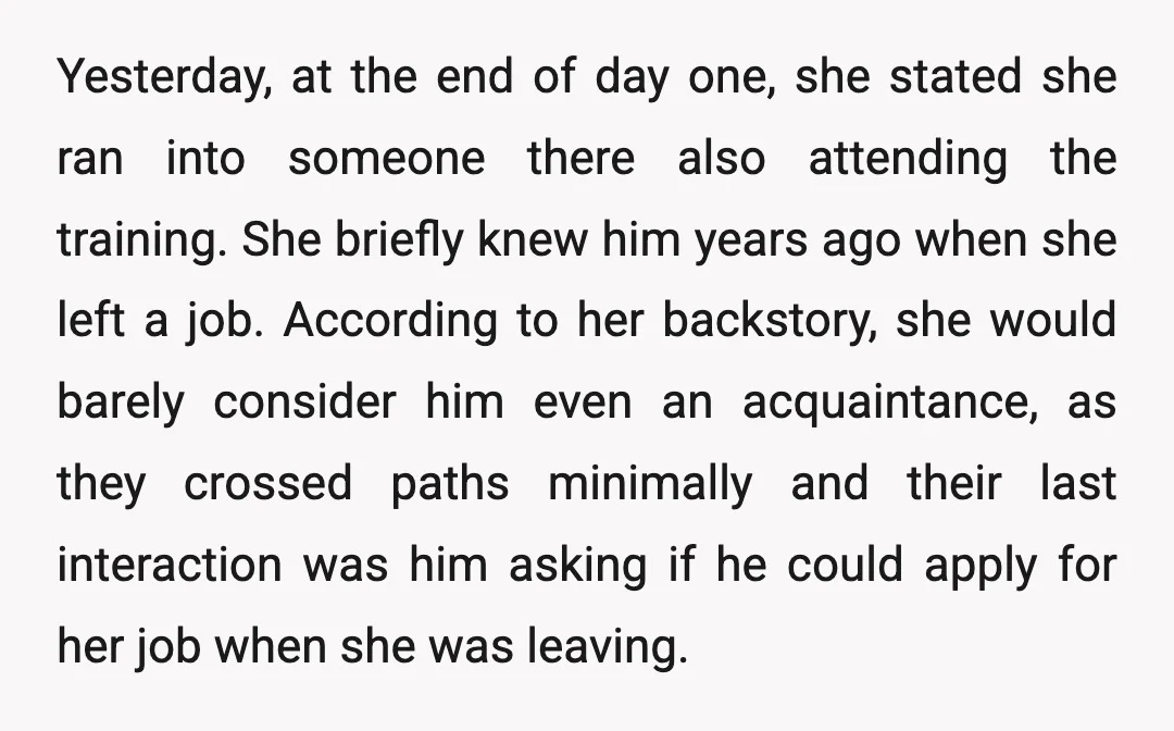 Yesterday, at the end of day one, she stated she ran into someone there also attending the training. She briefly knew him years ago when she left a job. According...