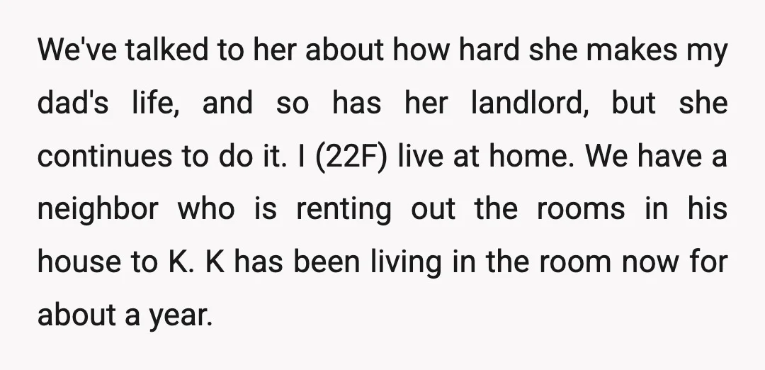 We've talked to her about how hard she makes my dad's life, and so has her landlord, but she continues to do it. I (22F) live at home. We have...