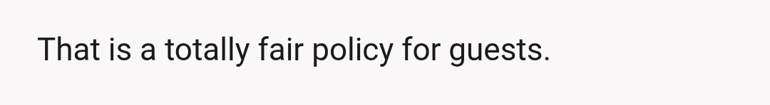 That is a totally fair policy for guests.