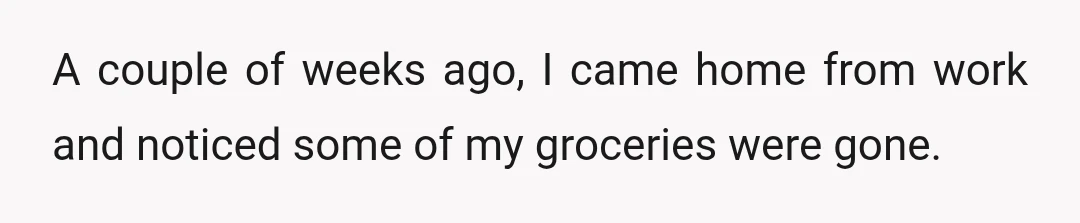 A couple of weeks ago, I came home from work and noticed some of my groceries were gone.