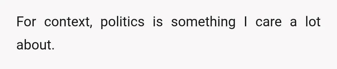 For context, politics is something I care a lot about.