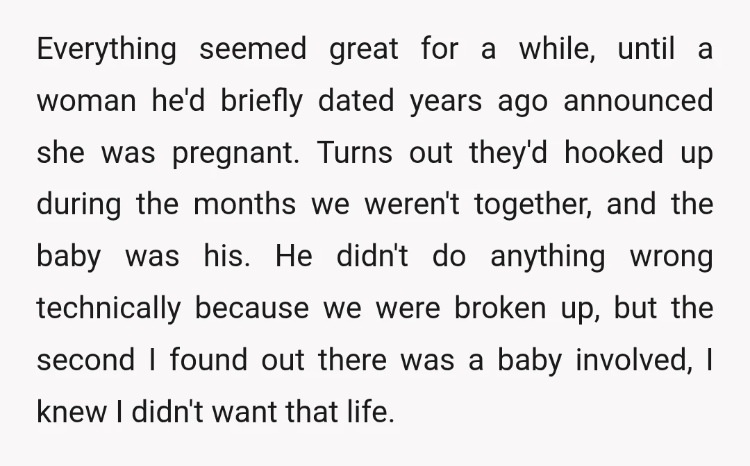 Everything seemed great for a while, until a woman he'd briefly dated years ago announced she was pregnant. Turns out they'd hooked up during the months we weren't together, and...