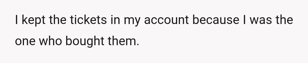 I kept the tickets in my account because I was the one who bought them.