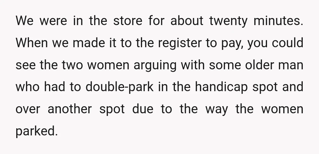 We were in the store for about twenty minutes. When we made it to the register to pay, you could see the two women arguing with some older man who...