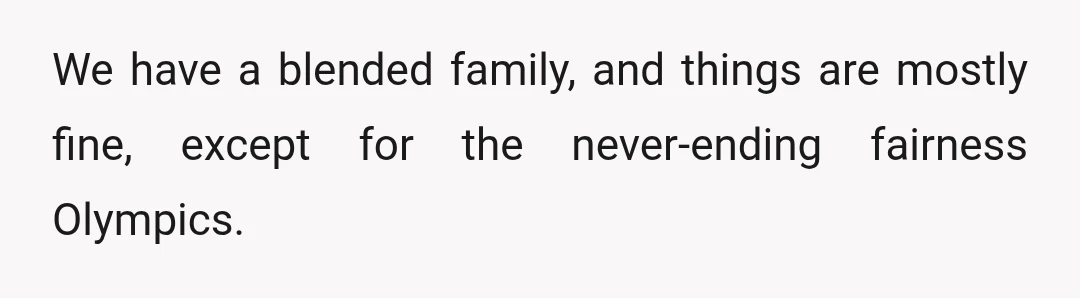 We have a blended family, and things are mostly fine, except for the never-ending fairness Olympics.