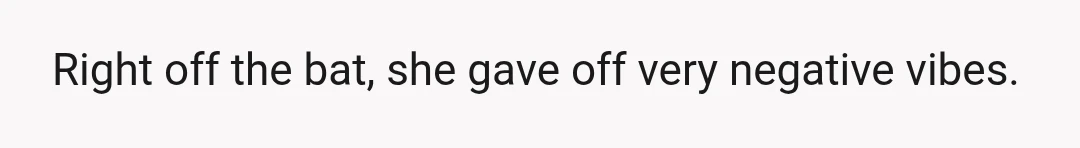 Right off the bat, she gave off very negative vibes.