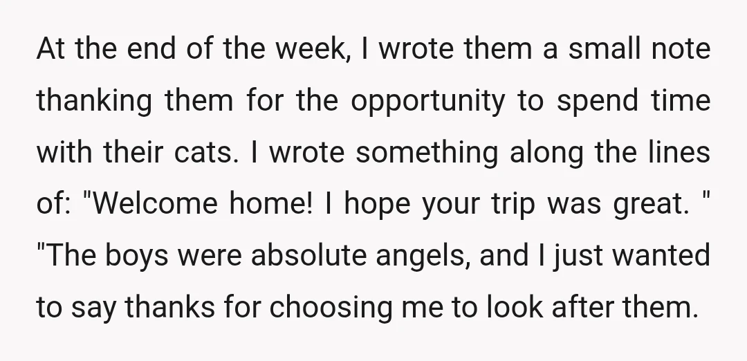 At the end of the week, I wrote them a small note thanking them for the opportunity to spend time with their cats. I wrote something along the lines of:...