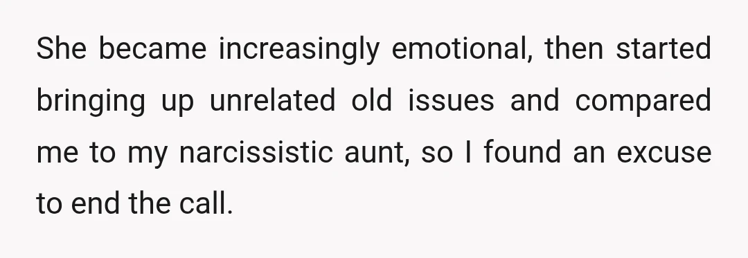 She became increasingly emotional, then started bringing up unrelated old issues and compared me to my narcissistic aunt, so I found an excuse to end the call.