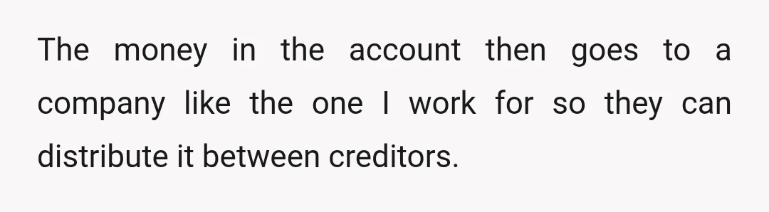 The money in the account then goes to a company like the one I work for so they can distribute it between creditors.