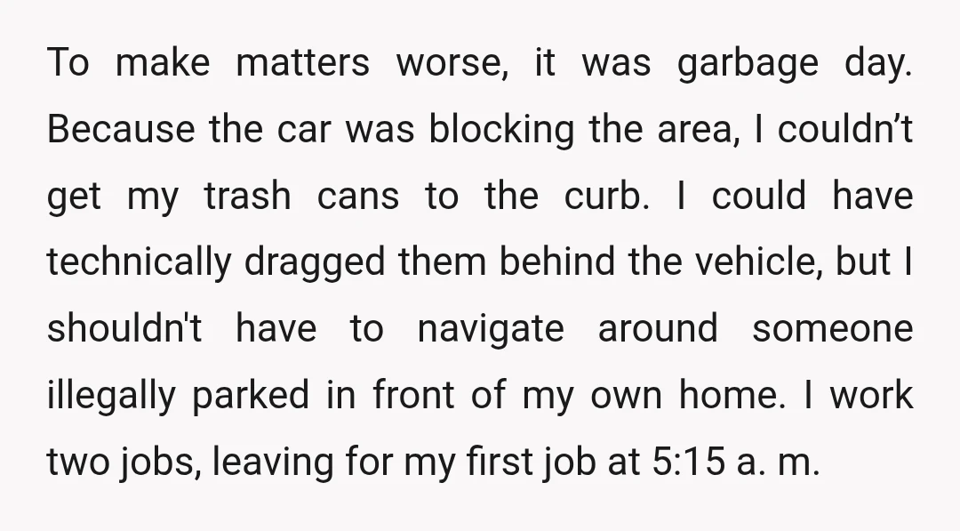 To make matters worse, it was garbage day. Because the car was blocking the area, I couldn’t get my trash cans to the curb. I could have technically dragged them...