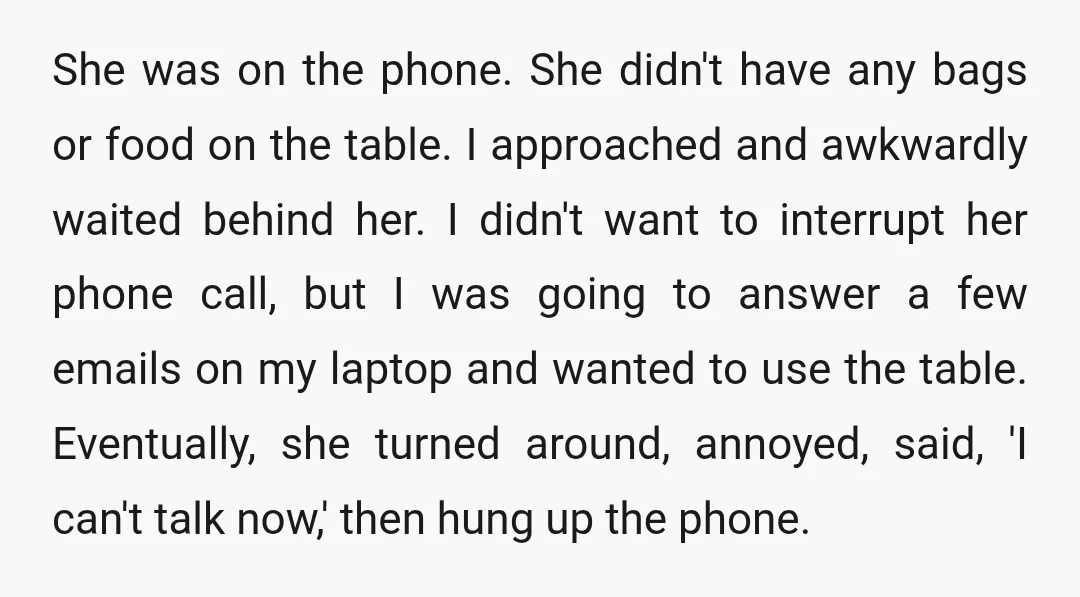 She was on the phone. She didn't have any bags or food on the table. I approached and awkwardly waited behind her. I didn't want to interrupt her phone call,...