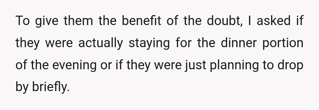 To give them the benefit of the doubt, I asked if they were actually staying for the dinner portion of the evening or if they were just planning to drop...
