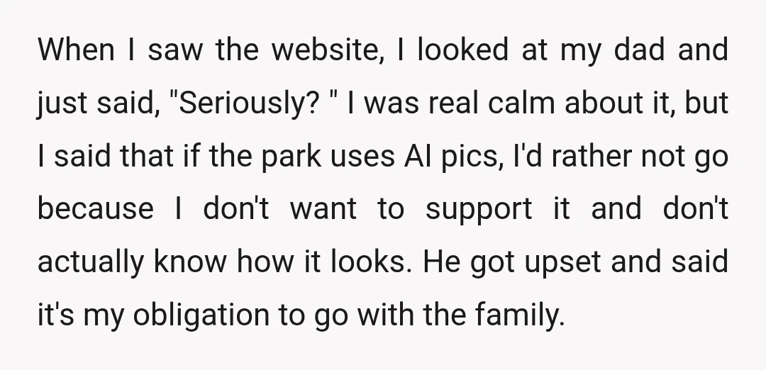When I saw the website, I looked at my dad and just said, "Seriously? " I was real calm about it, but I said that if the park uses AI...