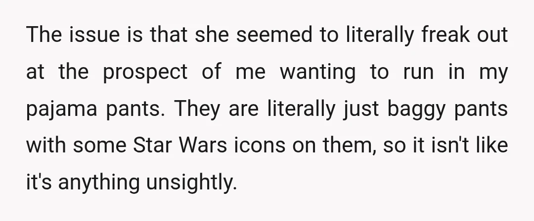 The issue is that she seemed to literally freak out at the prospect of me wanting to run in my pajama pants. They are literally just baggy pants with some...